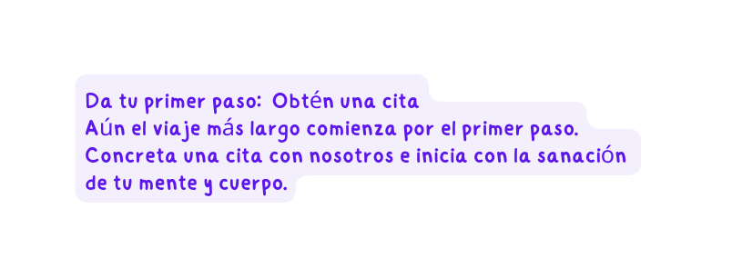 Da tu primer paso Obtén una cita Aún el viaje más largo comienza por el primer paso Concreta una cita con nosotros e inicia con la sanación de tu mente y cuerpo