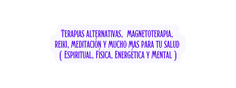 Terapias alternativas magnetoterapia reiki meditación y mucho mas para tu salud Espiritual Física Energética y Mental